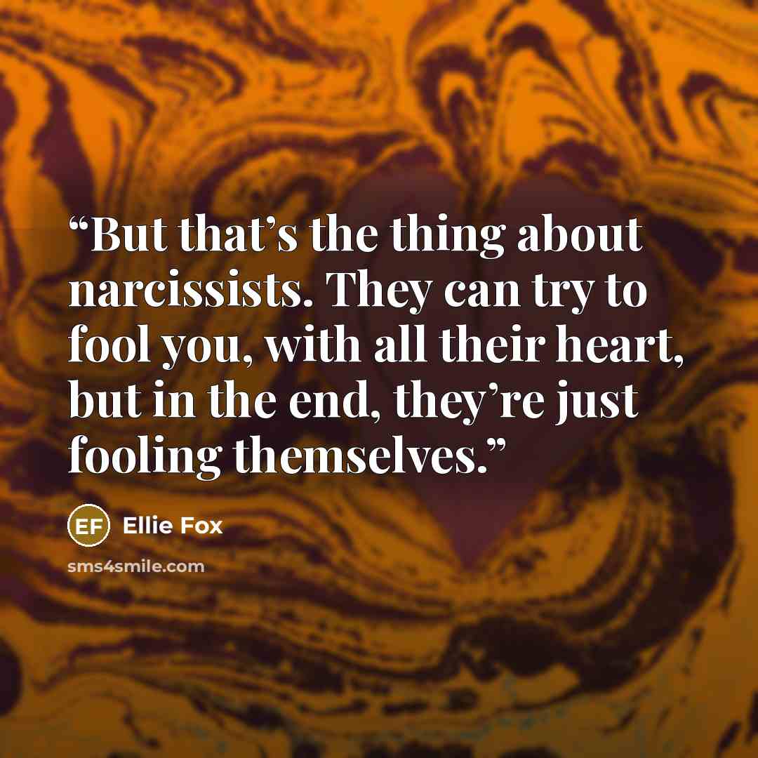 “But that’s the thing about narcissists. They can try to fool you, with all their heart, but in the end, they’re just fooling themselves.” quote by Ellie Fox