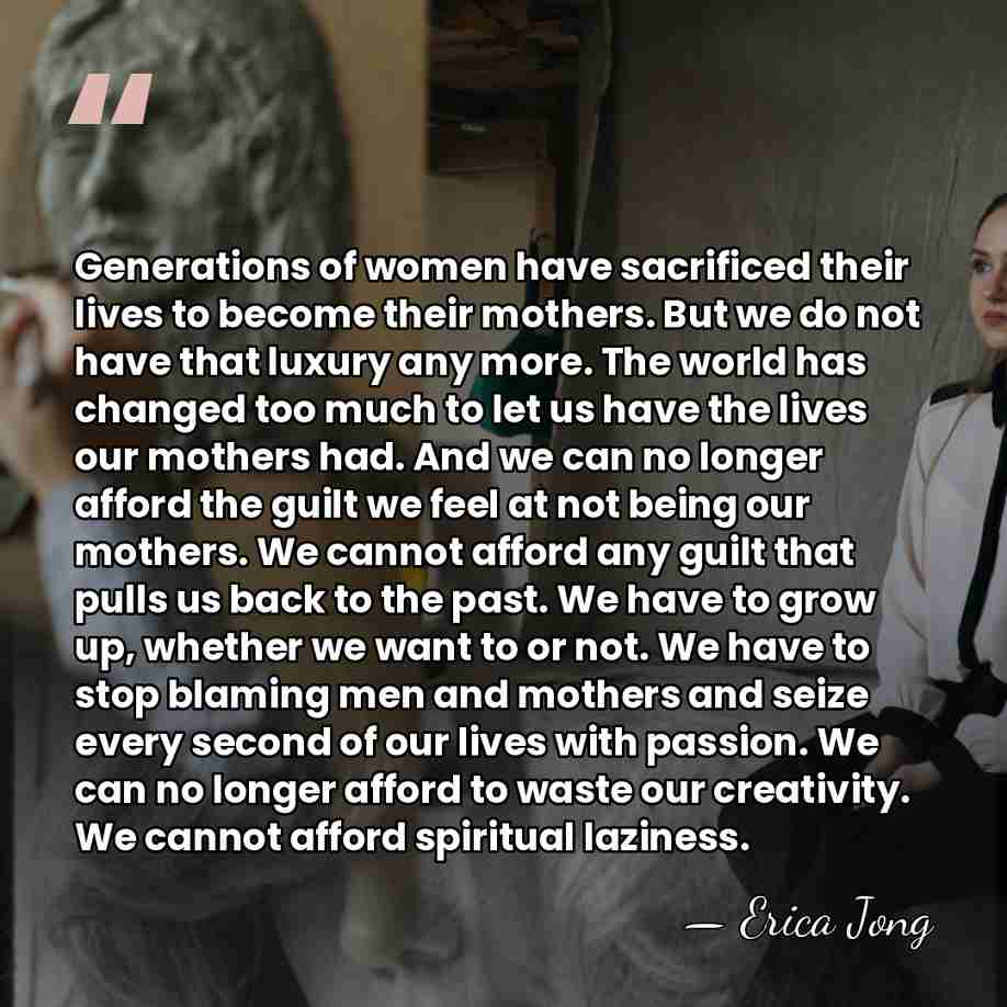Generations of women have sacrificed their lives to become their mothers. But&hellip; - Erica Jong