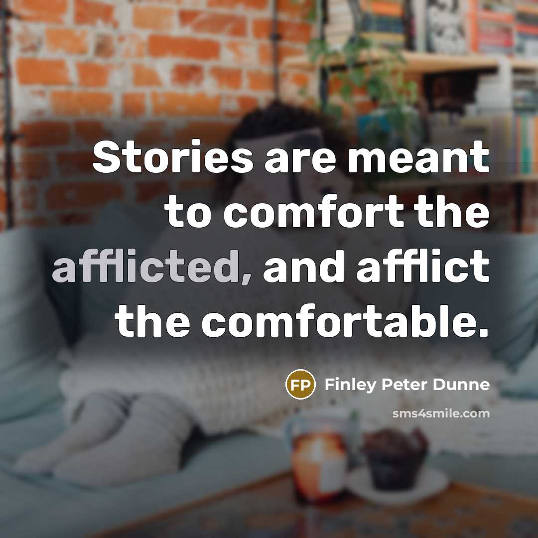 “Stories are meant to comfort the afflicted, and afflict the comfortable.” quote by Finley Peter Dunne