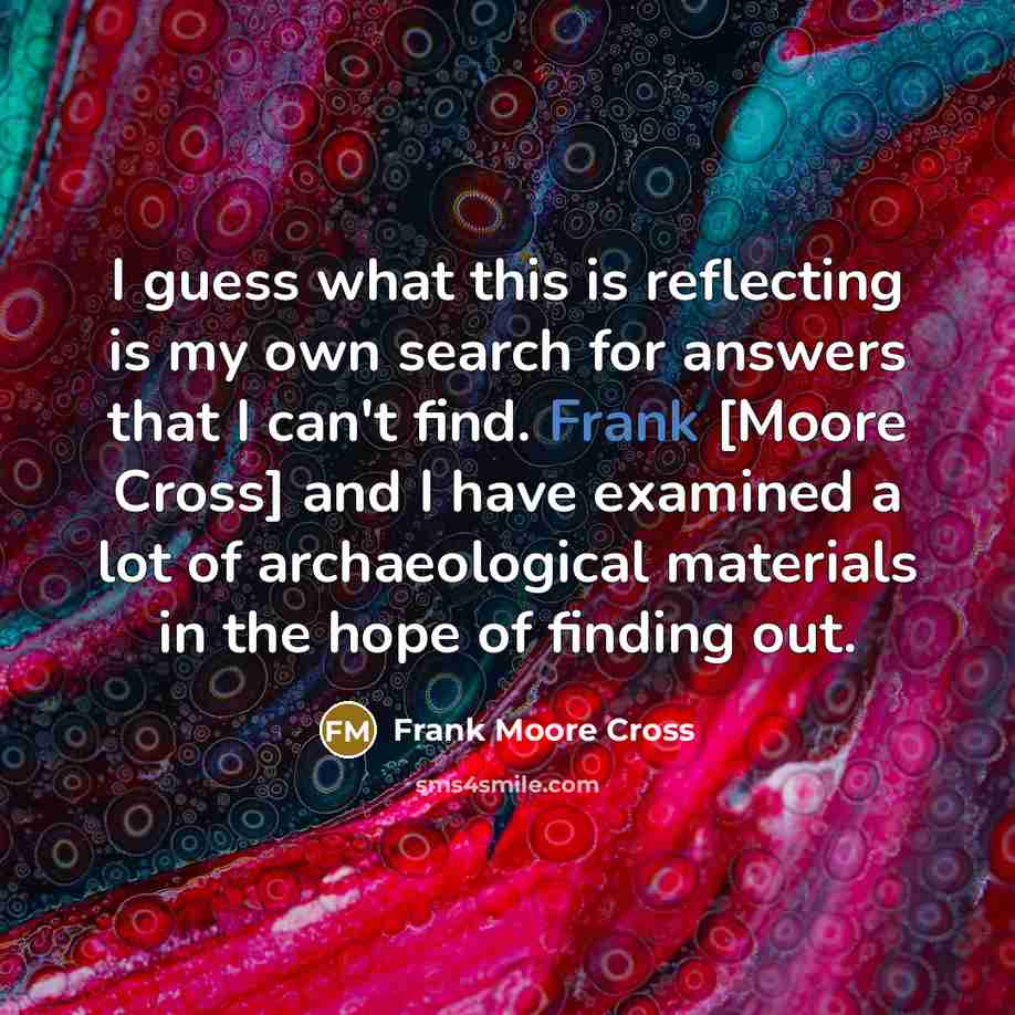 “I guess what this is reflecting is my own search…” quote by Frank Moore Cross