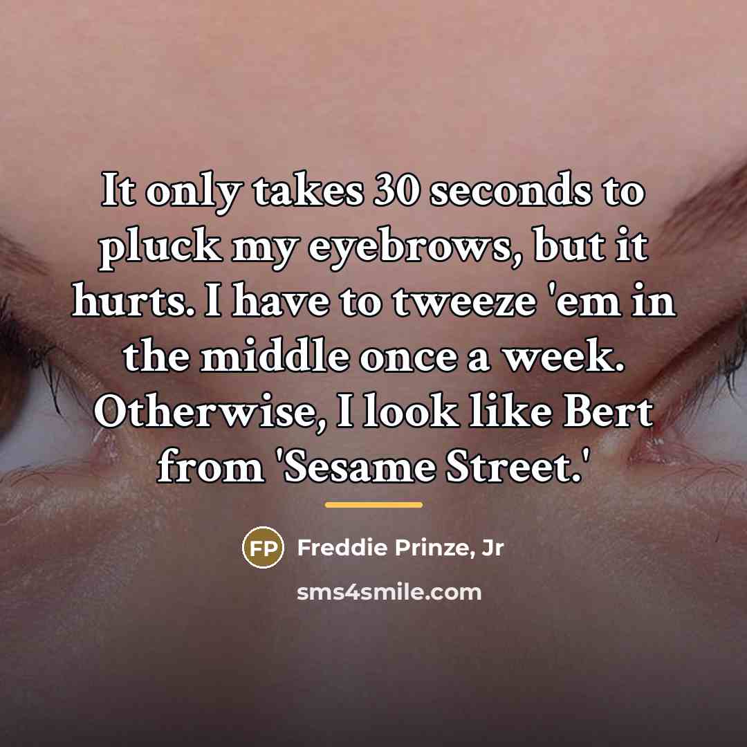 “It only takes 30 seconds to pluck my eyebrows, but…” quote by Freddie Prinze, Jr
