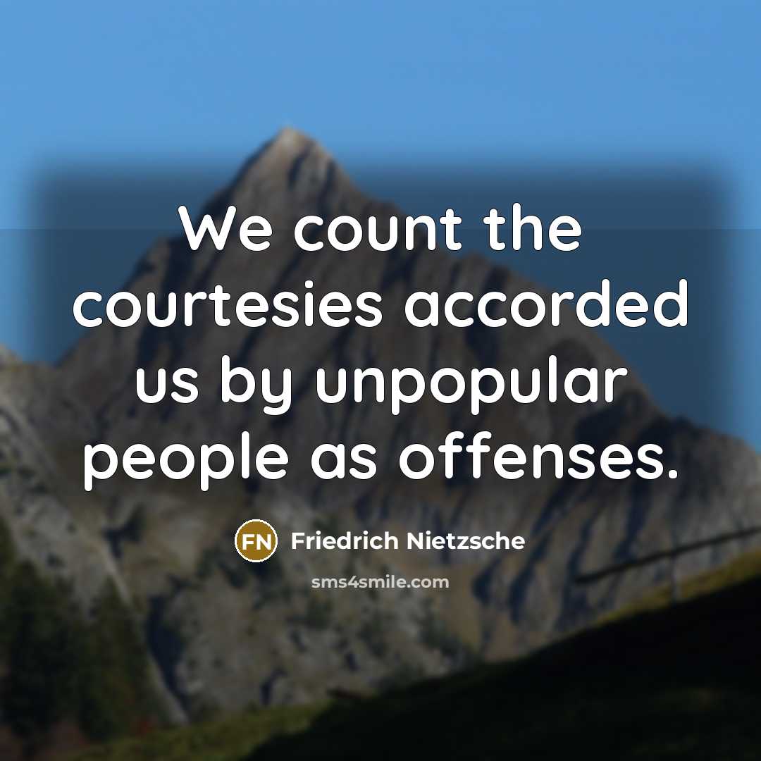 “We count the courtesies accorded us by unpopular people as…” quote by Friedrich Nietzsche