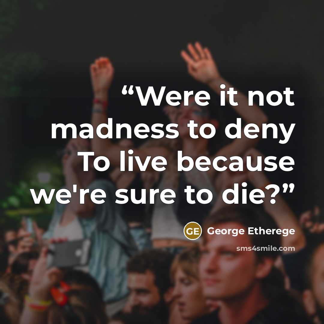 “Were it not madness to deny To live because we're sure to die?” quote by George Etherege