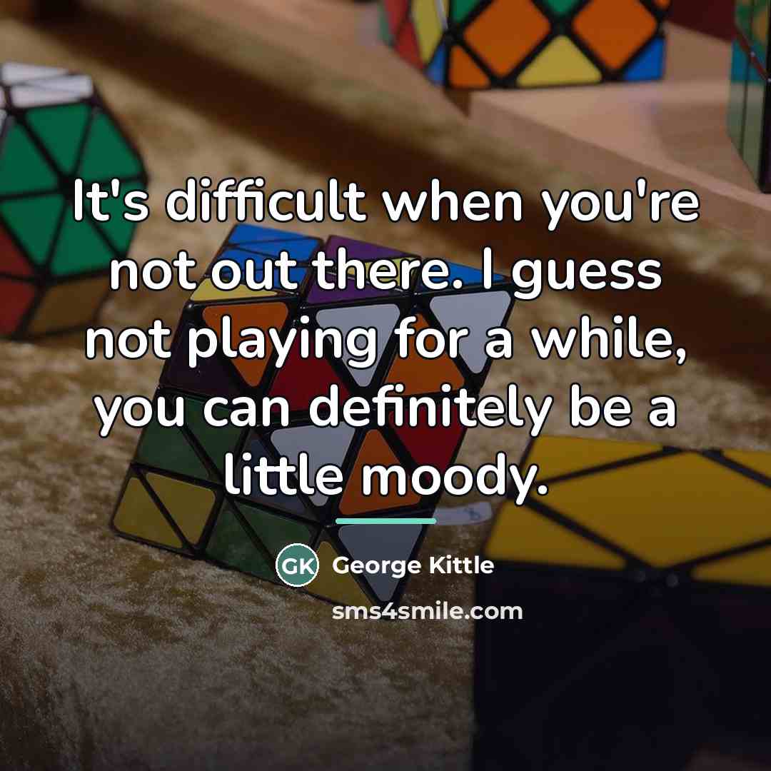 “It's difficult when you're not out there. I guess not…” quote by George Kittle