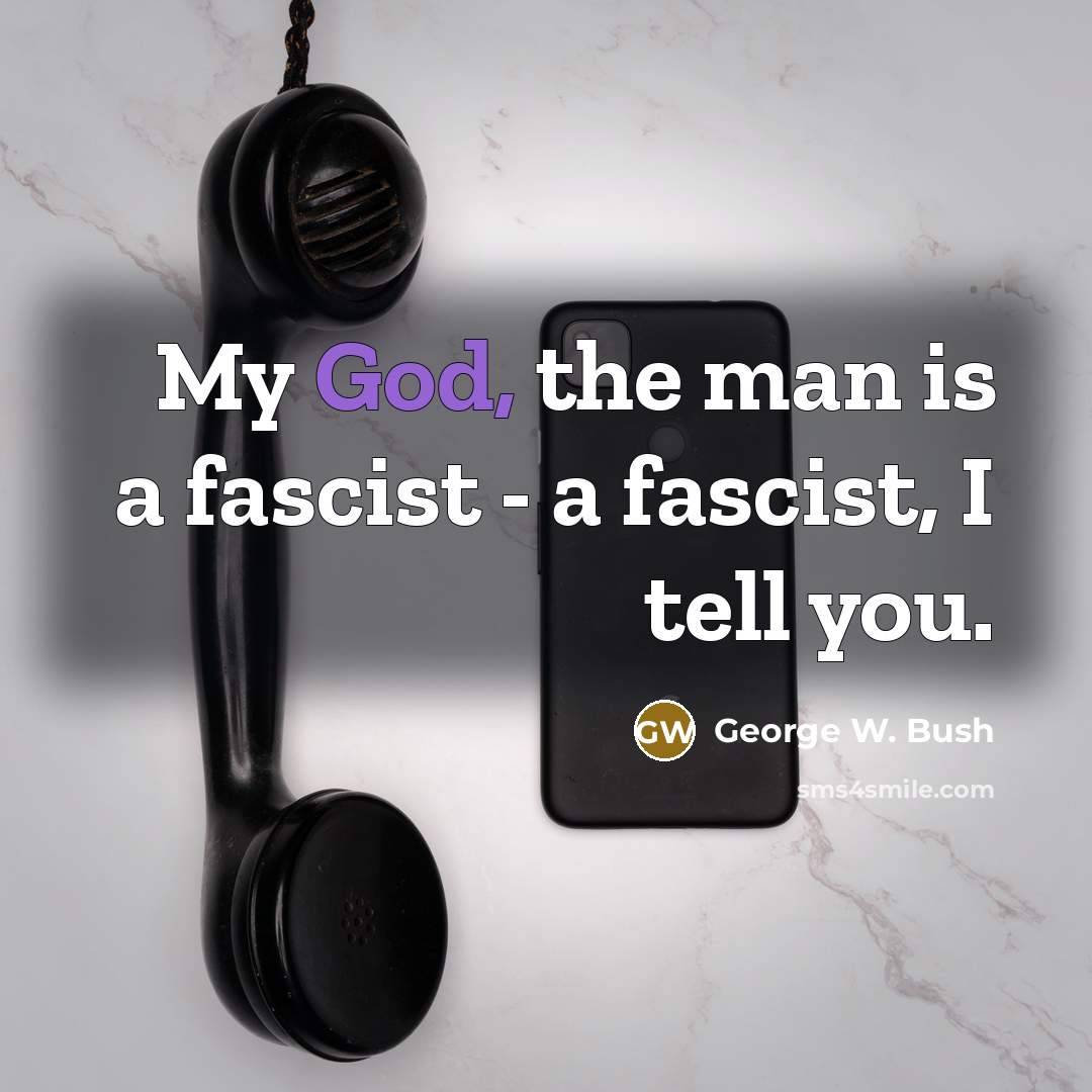“My God, the man is a fascist - a fascist, I tell you.” quote by George W. Bush