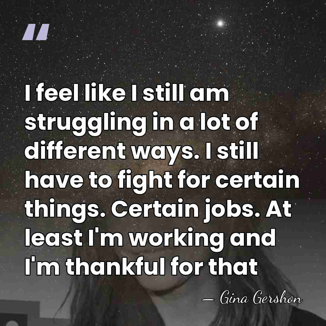 I feel like I still am struggling in a lot of different&hellip; - Gina Gershon