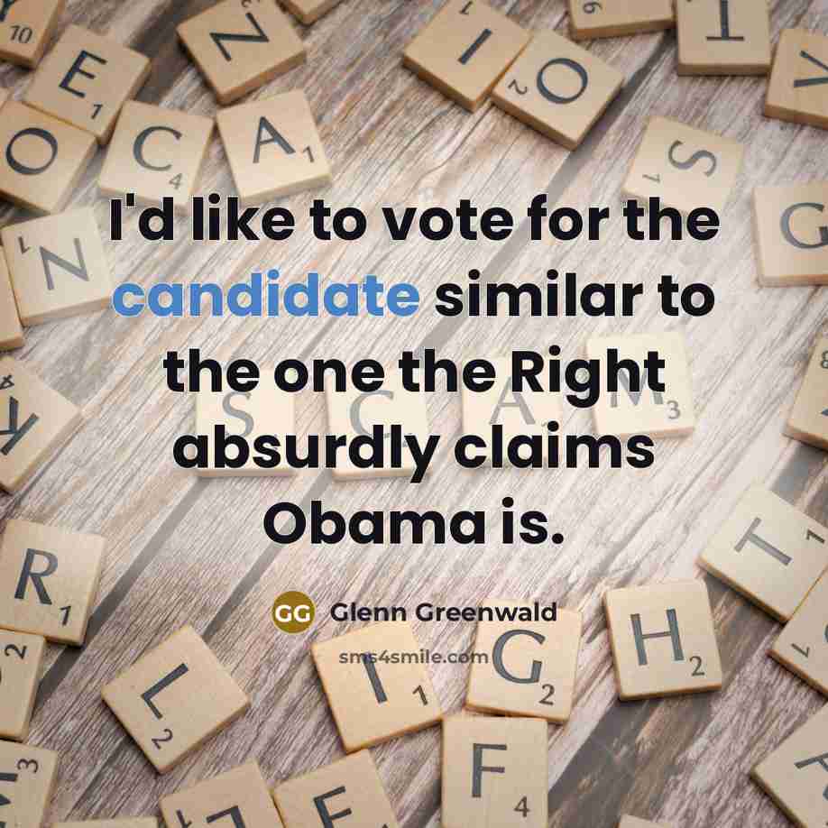 “I'd like to vote for the candidate similar to the one the Right absurdly claims Obama is.” quote by Glenn Greenwald