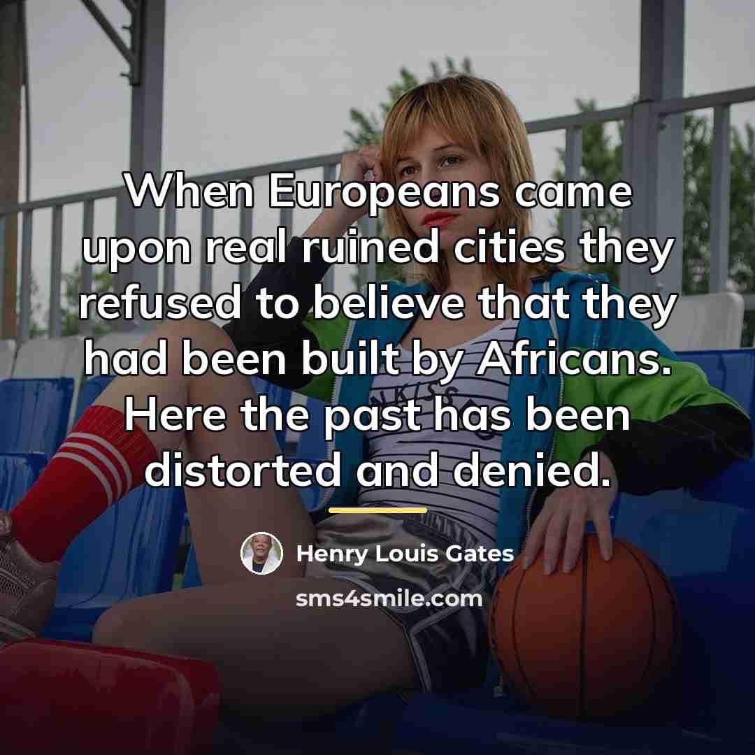 “When Europeans came upon real ruined cities they refused to…” quote by Henry Louis Gates