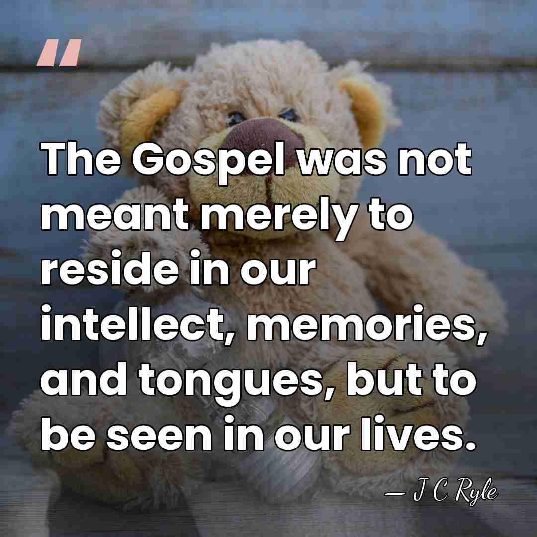The Gospel was not meant merely to reside in our intellect, memories,&hellip; - J C Ryle