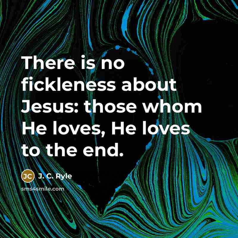 “There is no fickleness about Jesus: those whom He loves,…” quote by J. C. Ryle