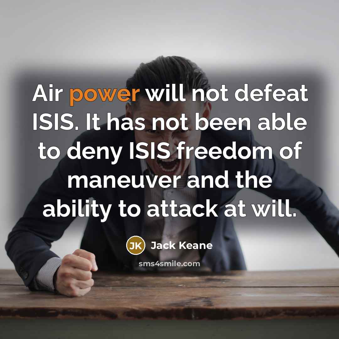 “Air power will not defeat ISIS. It has not been…” quote by Jack Keane