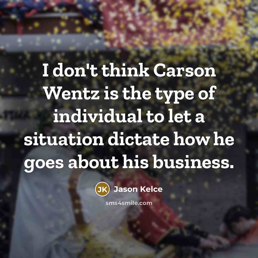 “I don't think Carson Wentz is the type of individual…” quote by Jason Kelce