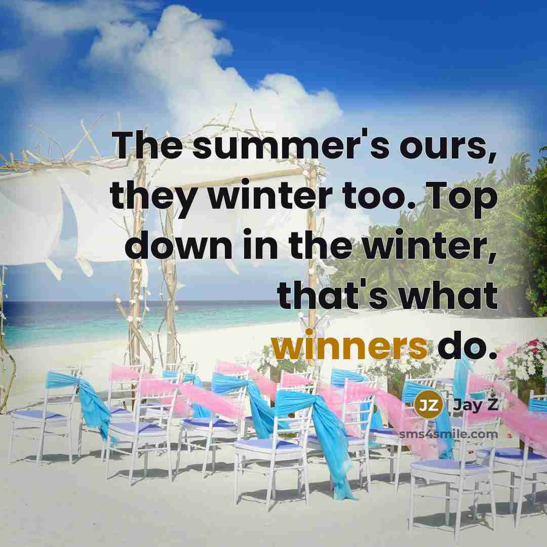 “The summer's ours, they winter too. Top down in the winter, that's what winners do.” quote by Jay Z