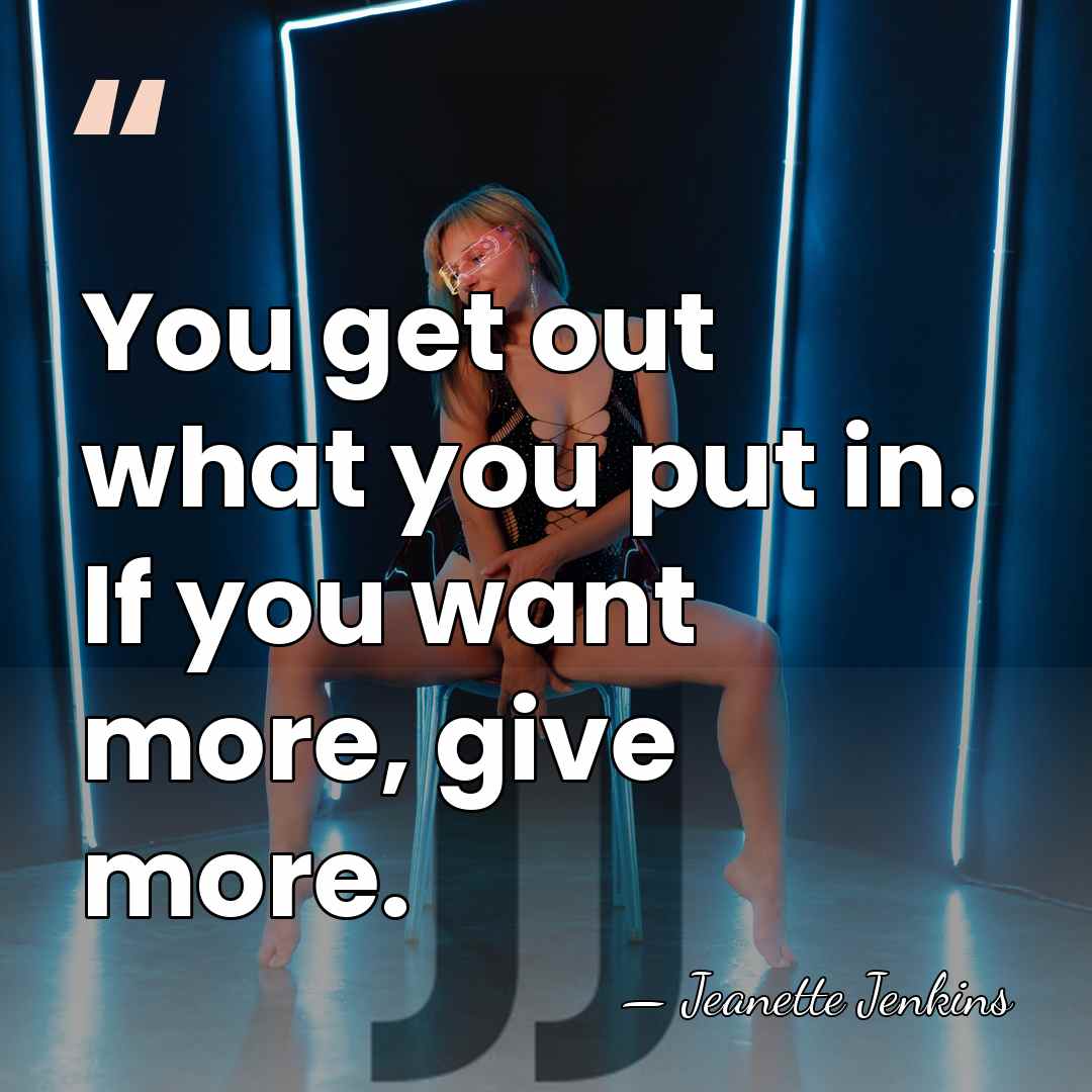 You get out what you put in. If you want more, give&hellip; - Jeanette Jenkins
