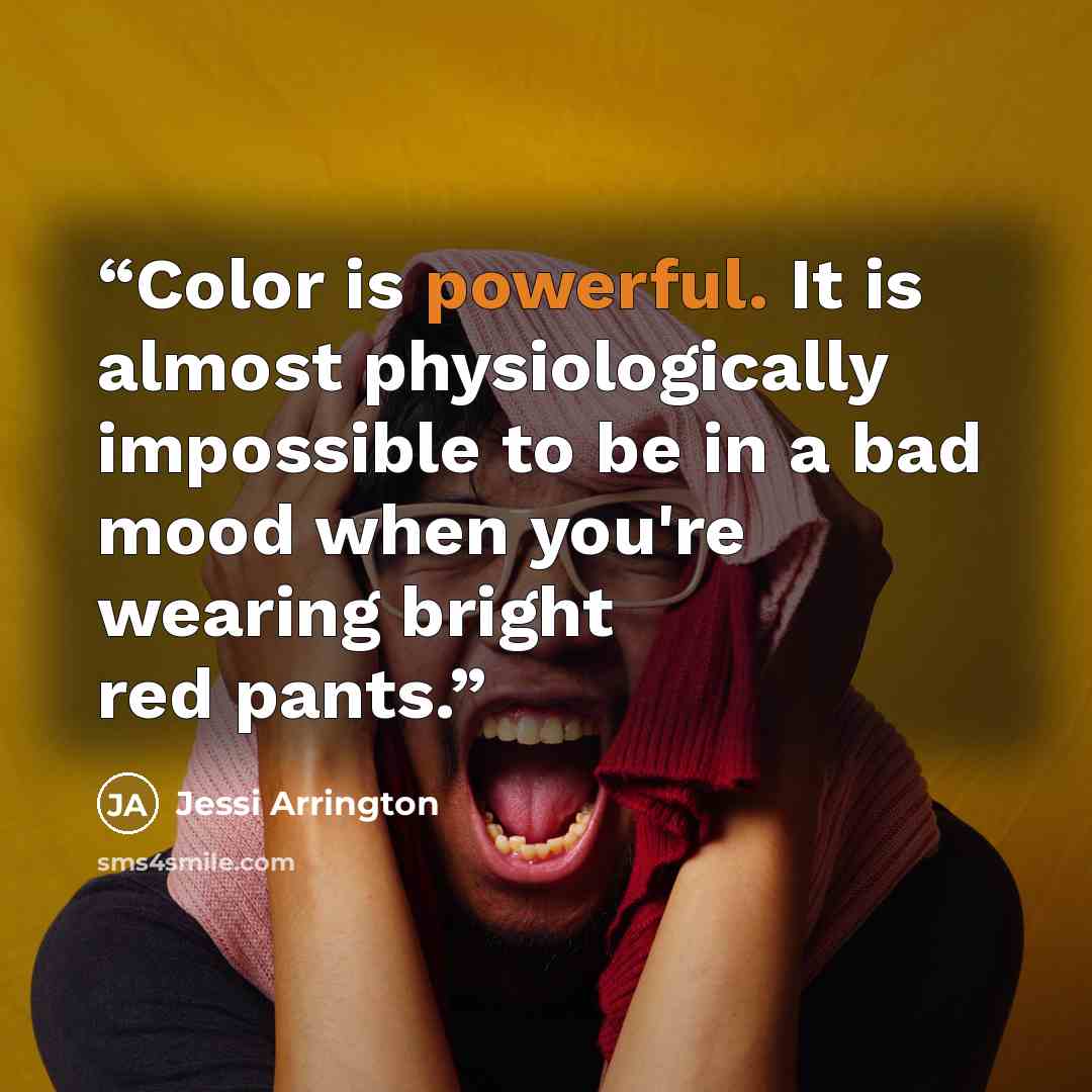 “Color is powerful. It is almost physiologically impossible to be in a bad mood when you're wearing bright red pants.” quote by Jessi Arrington