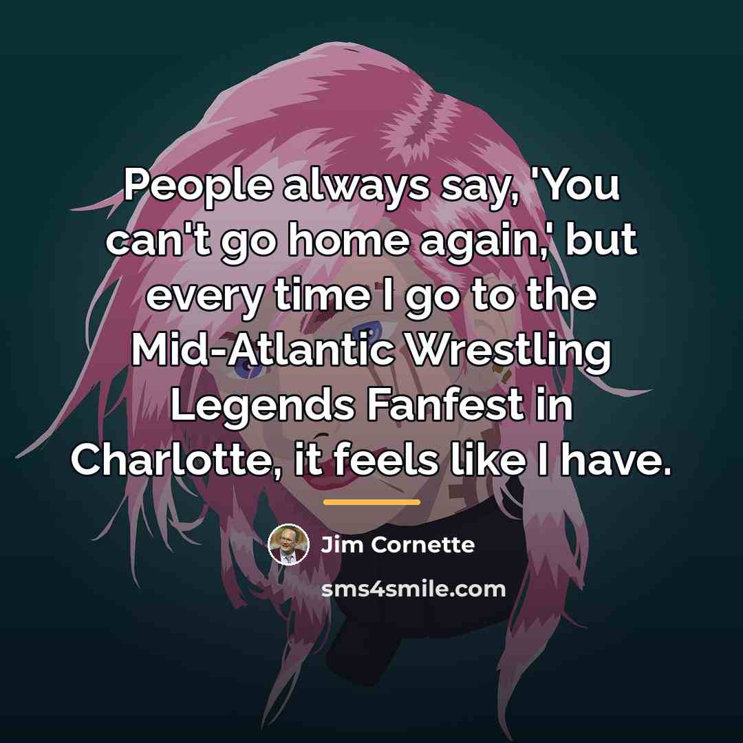 “People always say, 'You can't go home again,' but every…” quote by Jim Cornette
