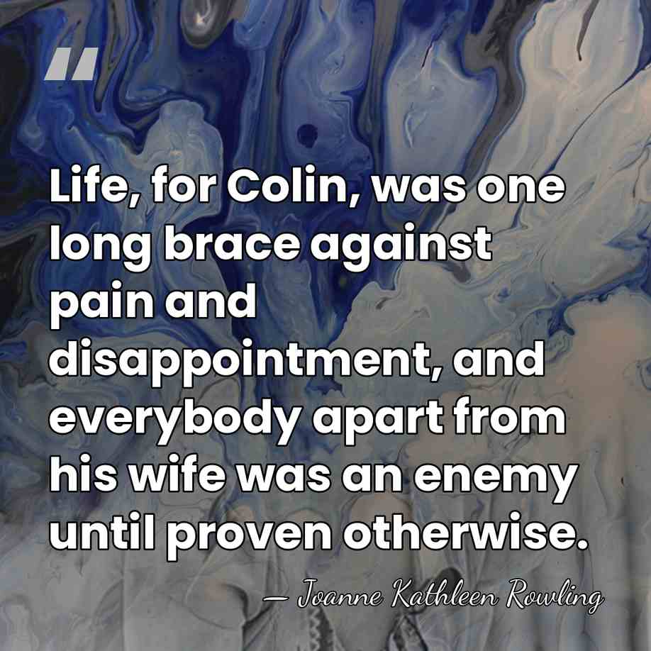 Life, for Colin, was one long brace against pain and disappointment, and&hellip; - Joanne Kathleen Rowling