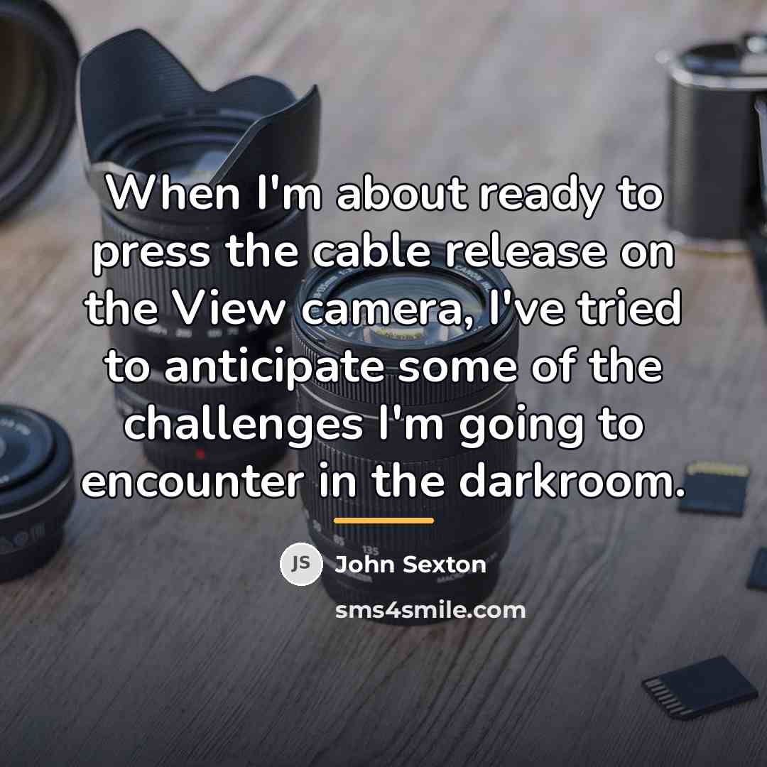 “When I'm about ready to press the cable release on…” quote by John Sexton