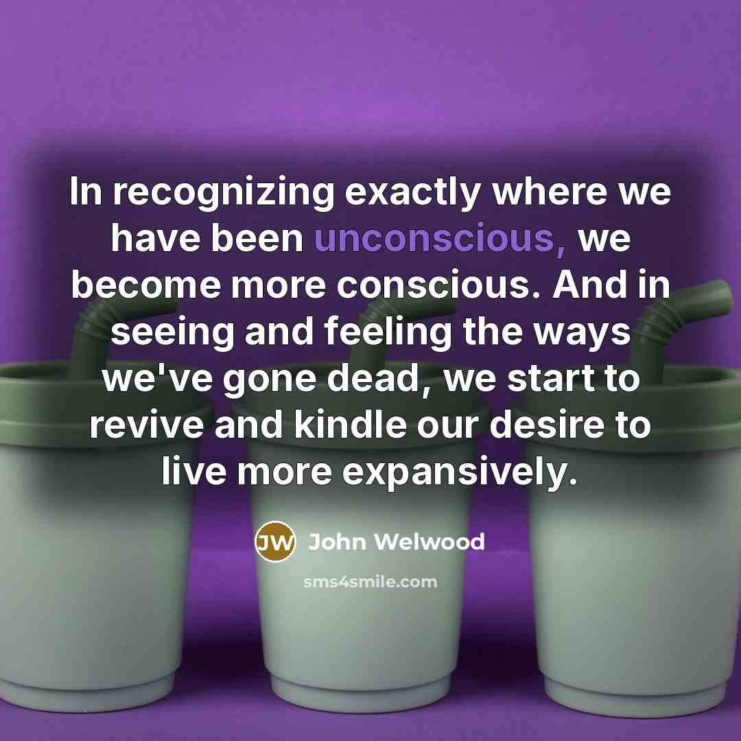 “In recognizing exactly where we have been unconscious, we become…” quote by John Welwood