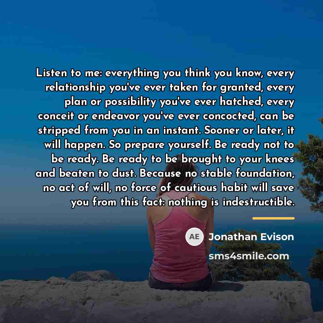 “Listen to me: everything you think you know, every relationship…” quote by Jonathan Evison