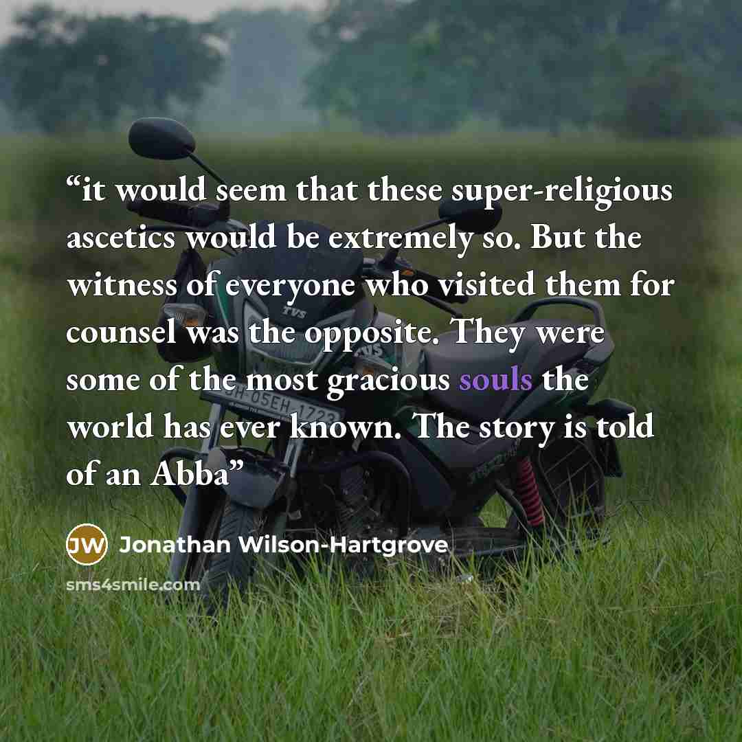 “it would seem that these super-religious ascetics would be extremely so. But the witness of everyone who visited them for counsel was the opposite. They were some of the most gracious souls the world has ever known. The story is told of an Abba” quote by Jonathan Wilson-Hartgrove