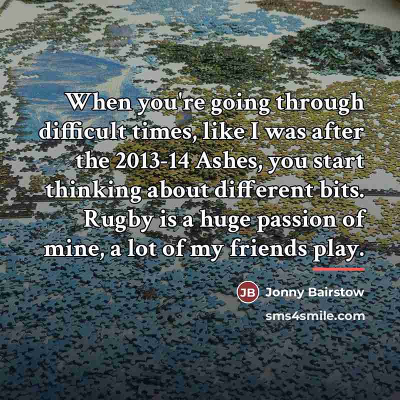 “When you're going through difficult times, like I was after…” quote by Jonny Bairstow