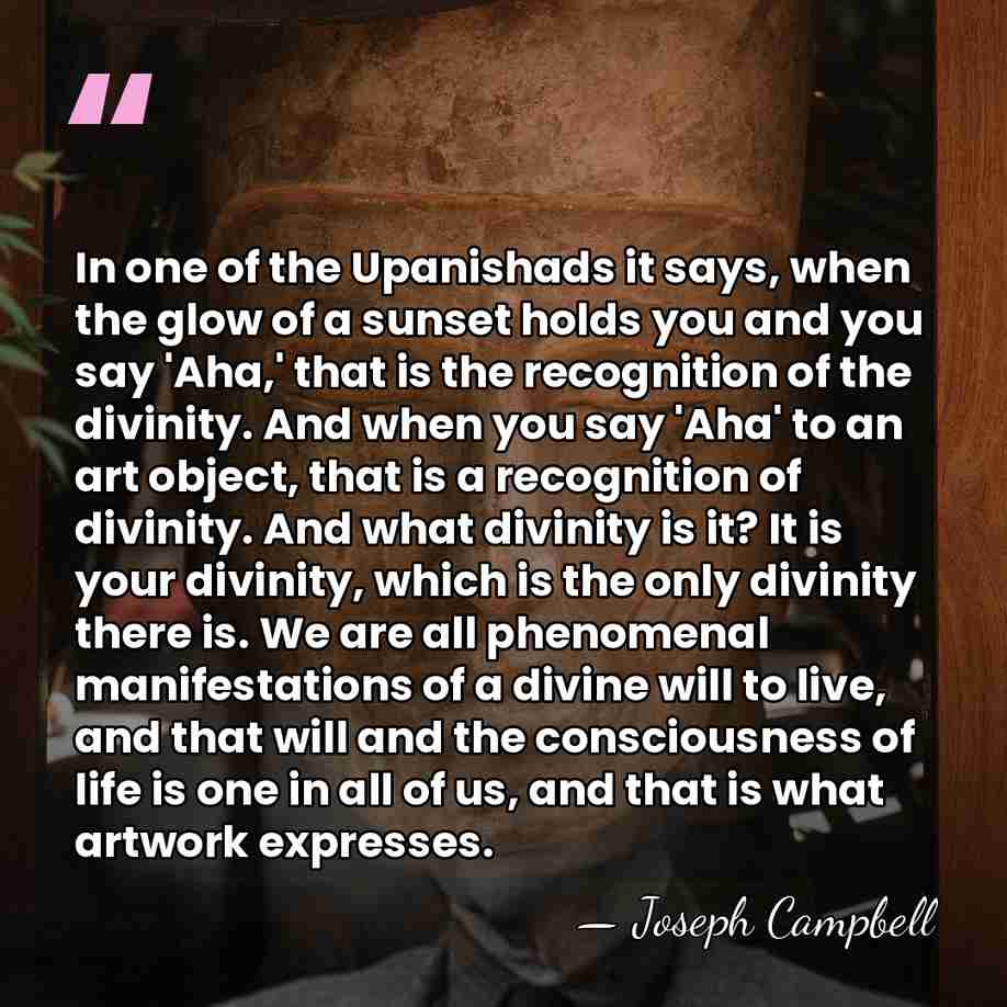 In one of the Upanishads it says, when the glow of a&hellip; - Joseph Campbell