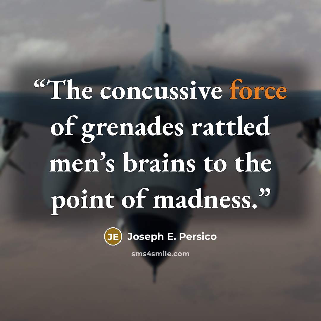 “The concussive force of grenades rattled men’s brains to the point of madness.” quote by Joseph E. Persico