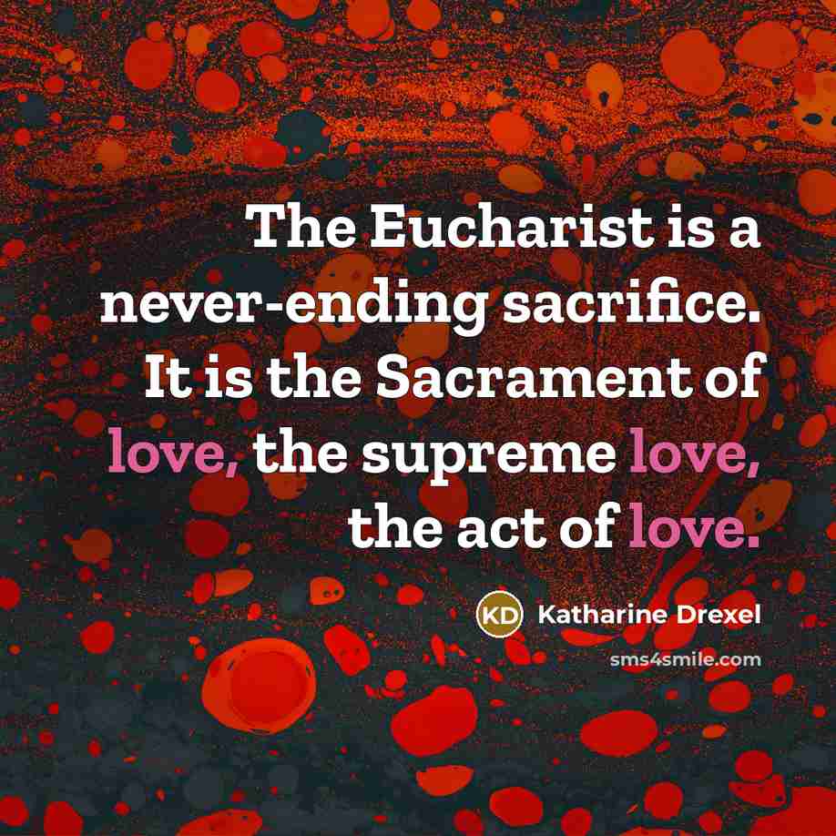“The Eucharist is a never-ending sacrifice. It is the Sacrament…” quote by Katharine Drexel