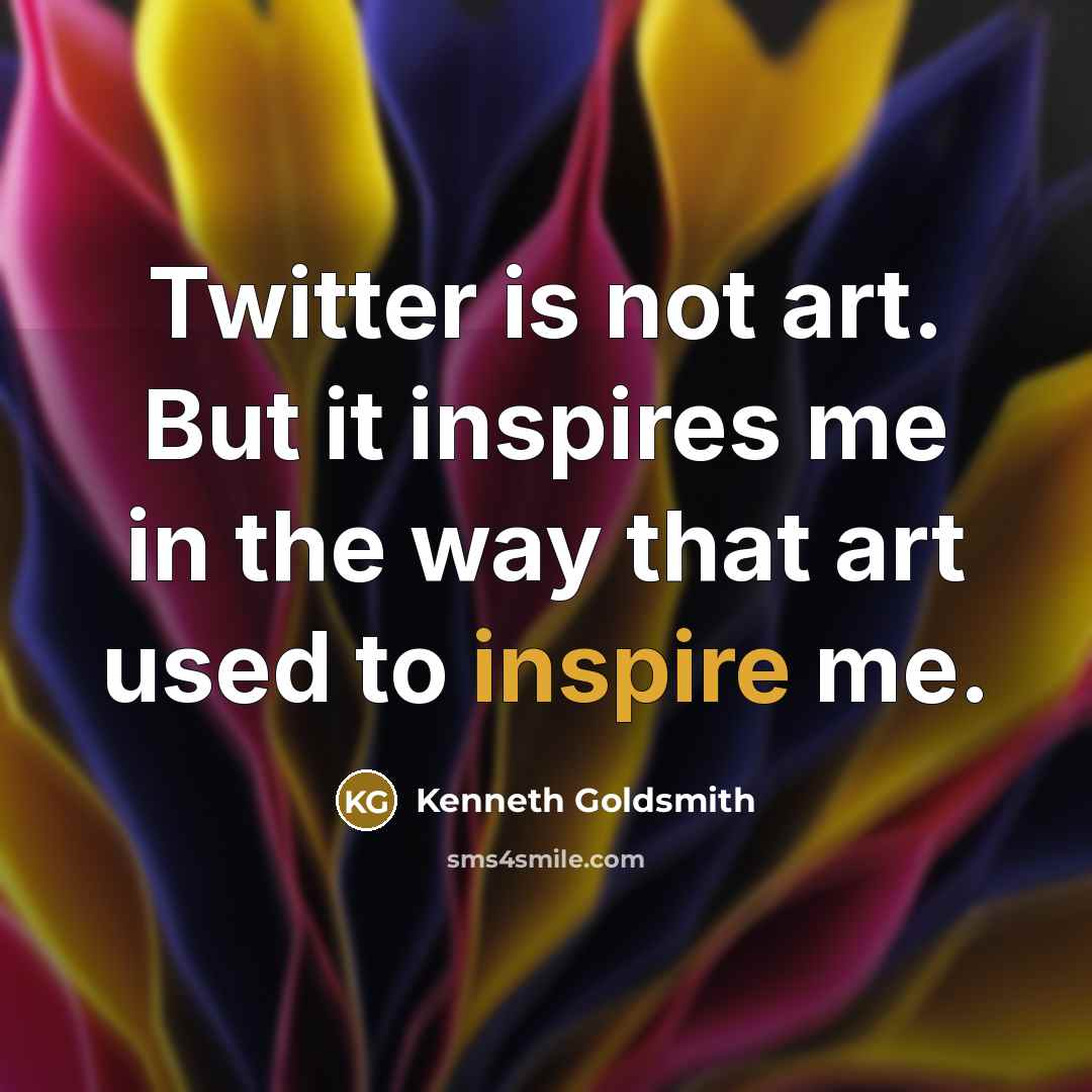 “Twitter is not art. But it inspires me in the…” quote by Kenneth Goldsmith