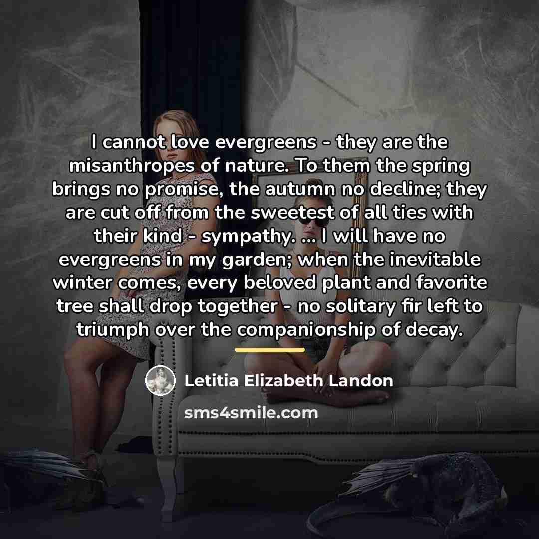 “I cannot love evergreens - they are the misanthropes of…” quote by Letitia Elizabeth Landon