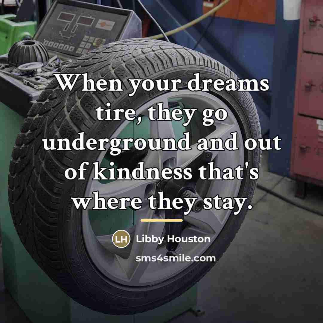 “When your dreams tire, they go underground and out of…” quote by Libby Houston