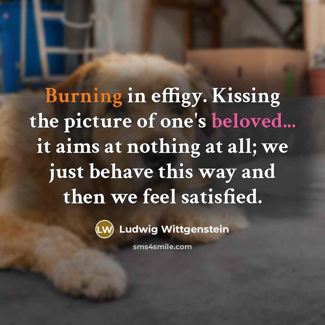 “Burning in effigy. Kissing the picture of one's beloved... it…” quote by Ludwig Wittgenstein