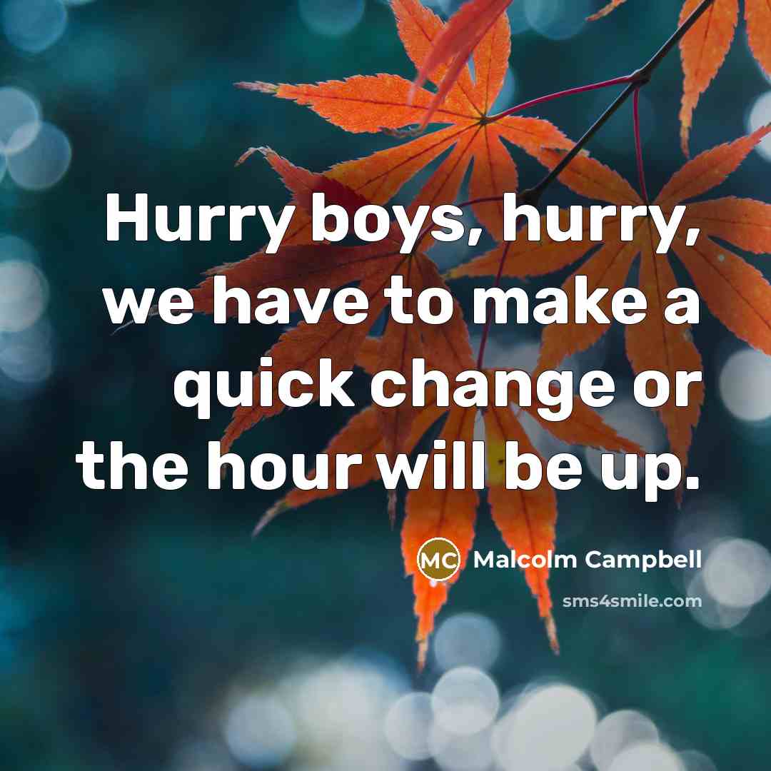 “Hurry boys, hurry, we have to make a quick change…” quote by Malcolm Campbell
