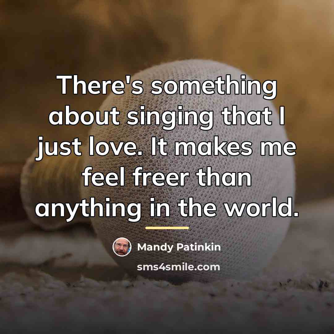 “There's something about singing that I just love. It makes…” quote by Mandy Patinkin