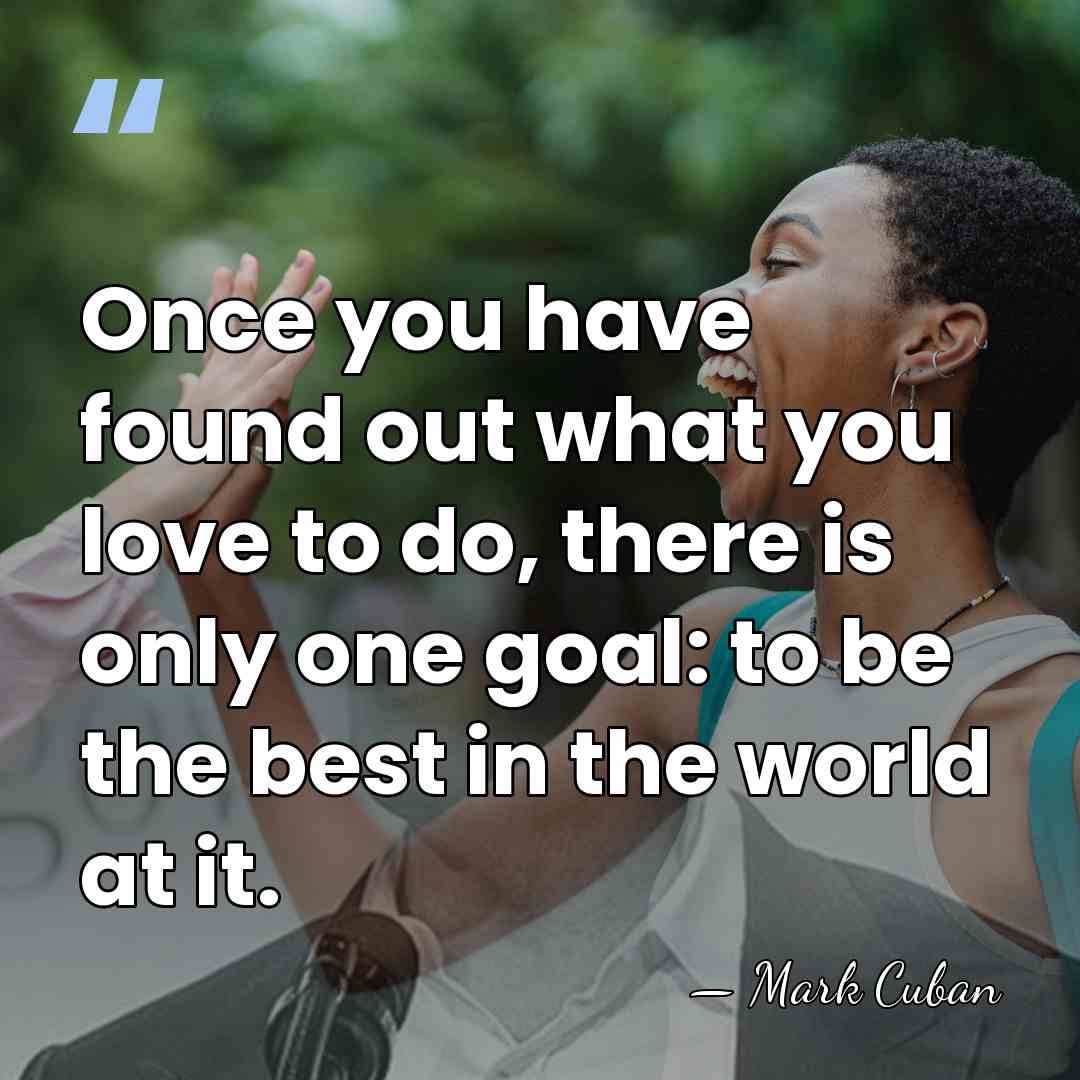Once you have found out what you love to do, there is&hellip; - Mark Cuban