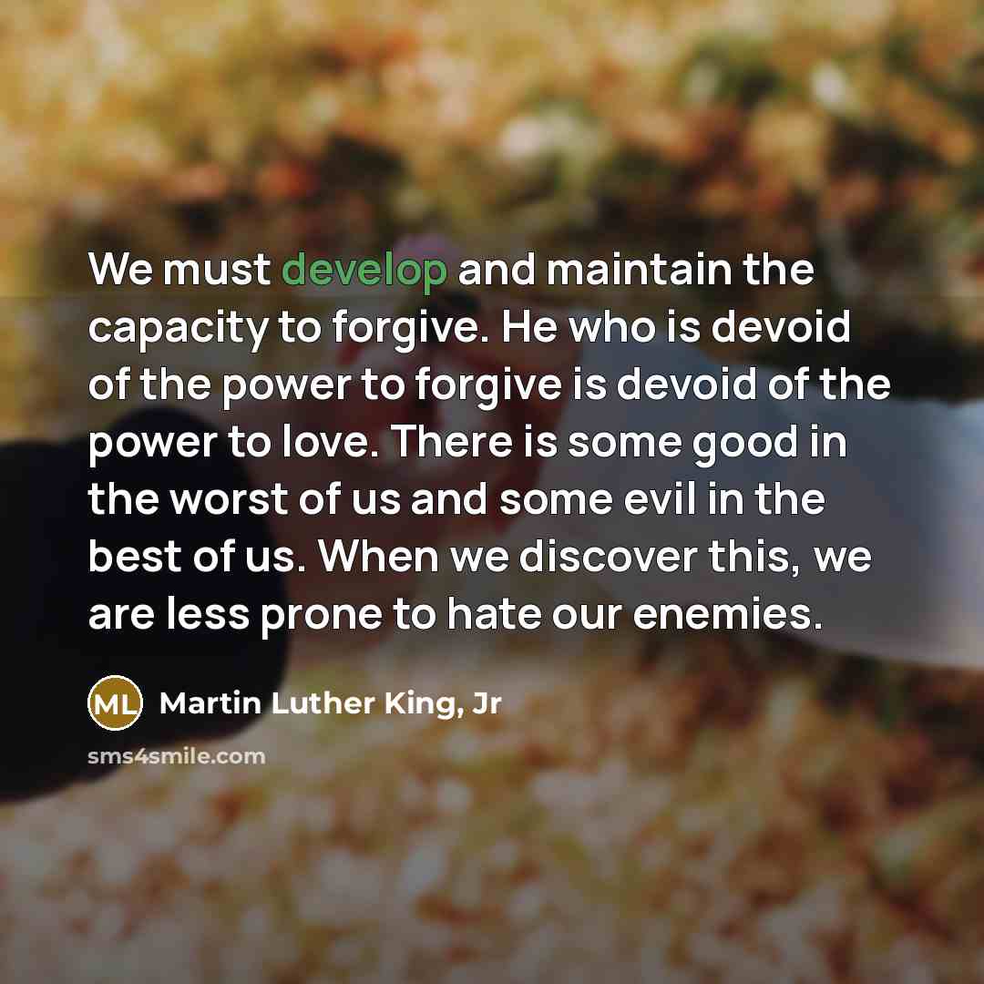 “We must develop and maintain the capacity to forgive. He…” quote by Martin Luther King, Jr
