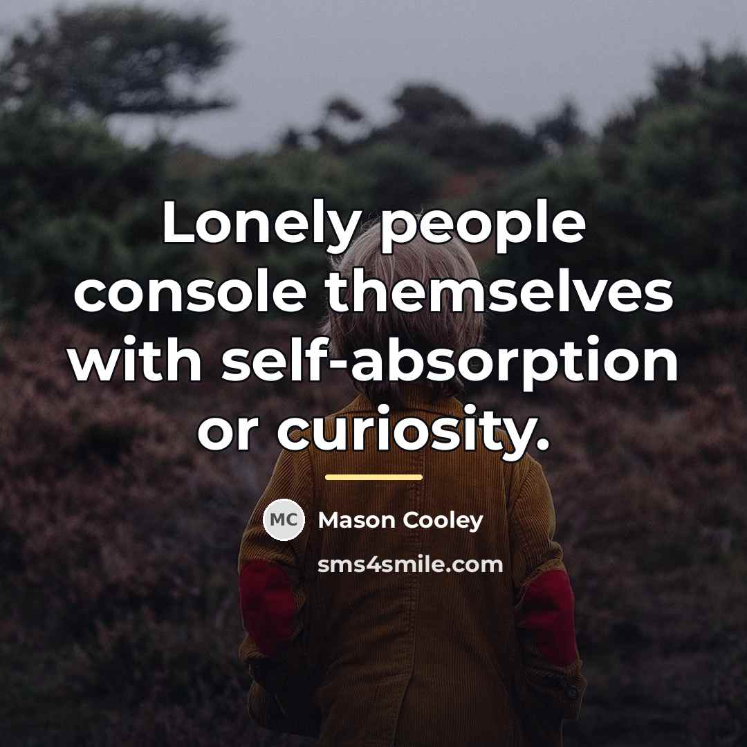 “Lonely people console themselves with self-absorption or curiosity.…” quote by Mason Cooley