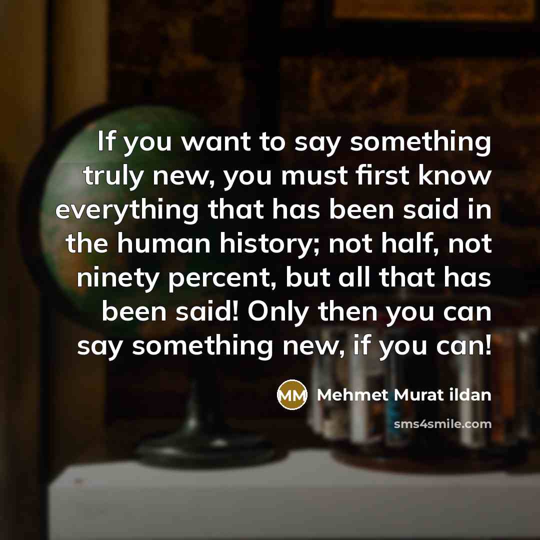 “If you want to say something truly new, you must…” quote by Mehmet Murat Ildan