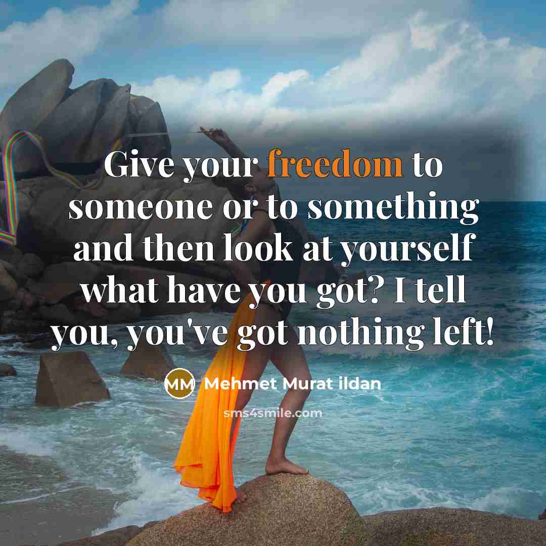 “Give your freedom to someone or to something and then…” quote by Mehmet Murat Ildan