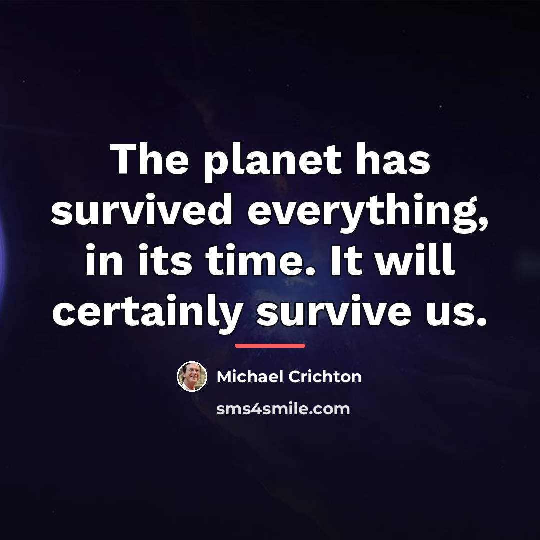 “The planet has survived everything, in its time. It will…” quote by Michael Crichton