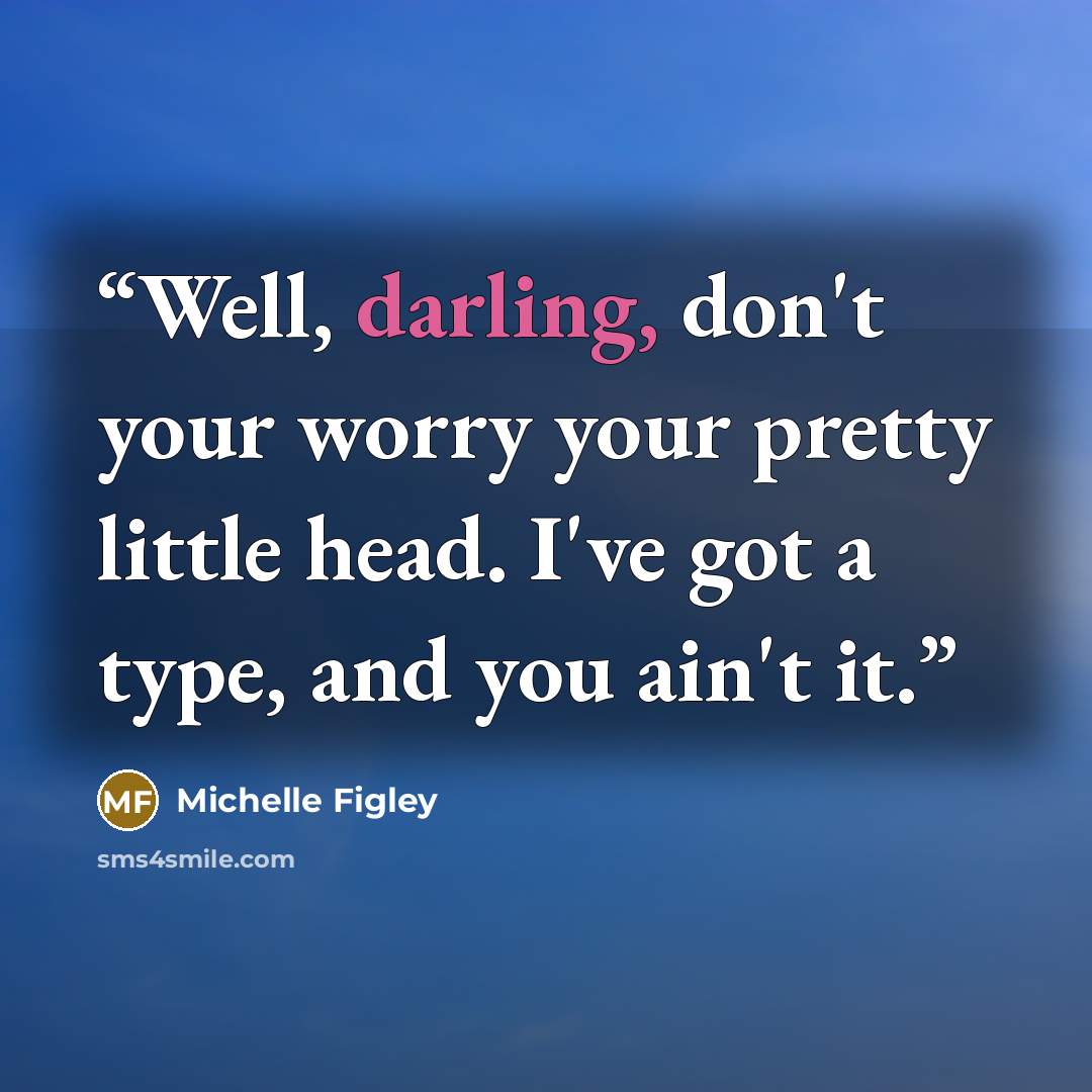 “Well, darling, don't your worry your pretty little head. I've got a type, and you ain't it.” quote by Michelle Figley