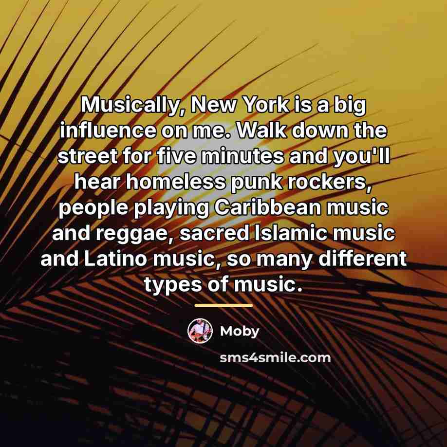 “Musically, New York is a big influence on me. Walk…” quote by Moby