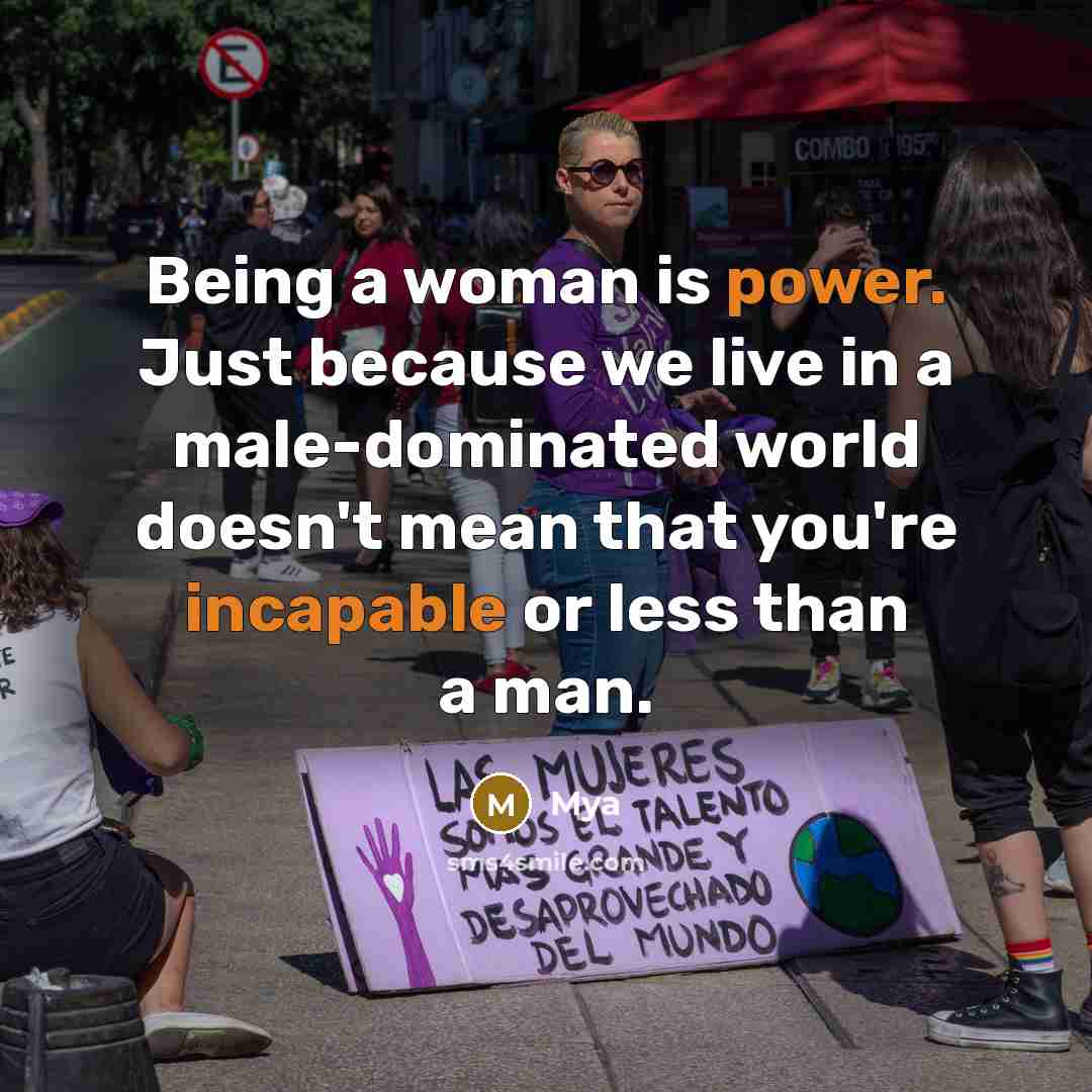 “Being a woman is power. Just because we live in a male-dominated world doesn't mean that you're incapable or less than a man.” quote by Mya