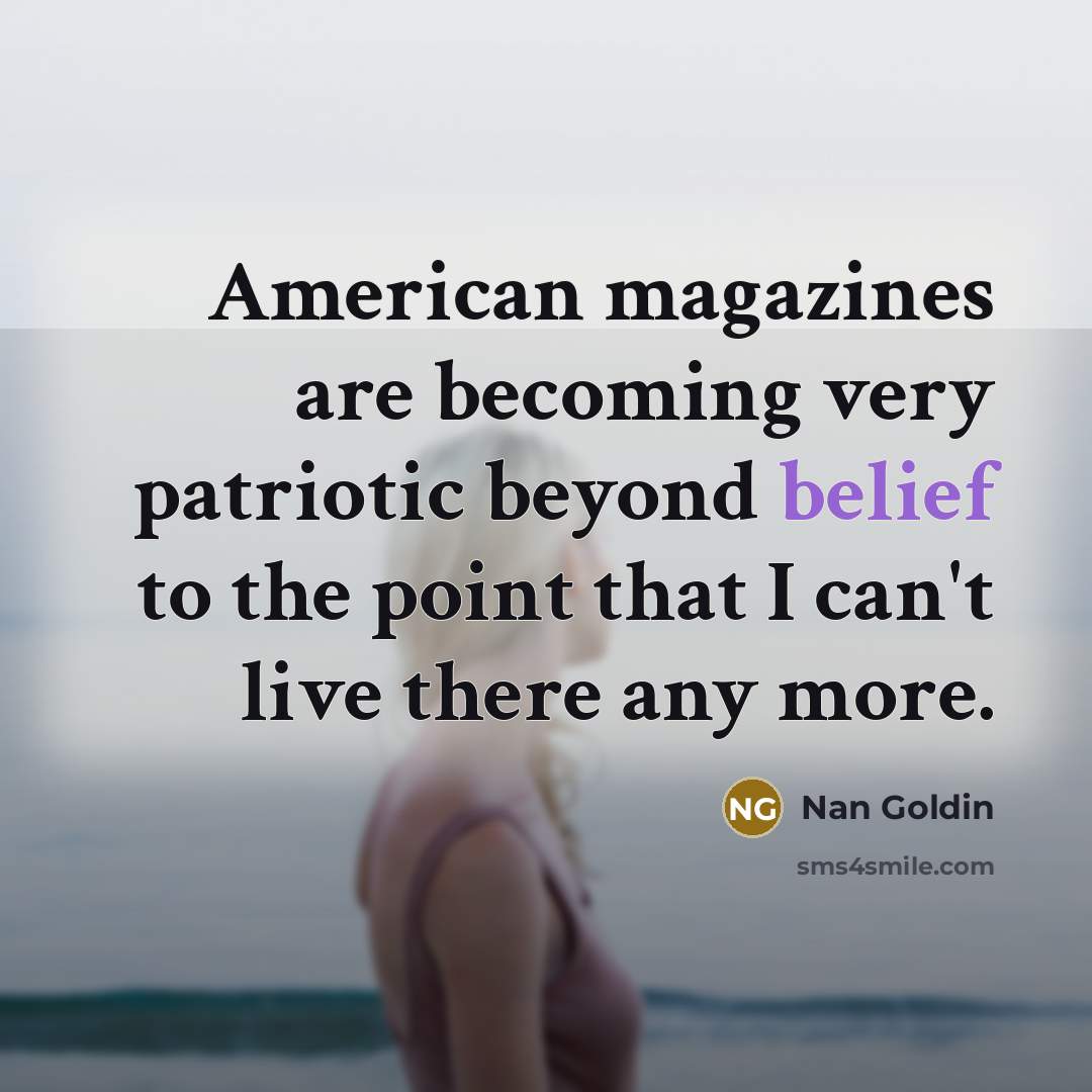 “American magazines are becoming very patriotic beyond belief to the…” quote by Nan Goldin