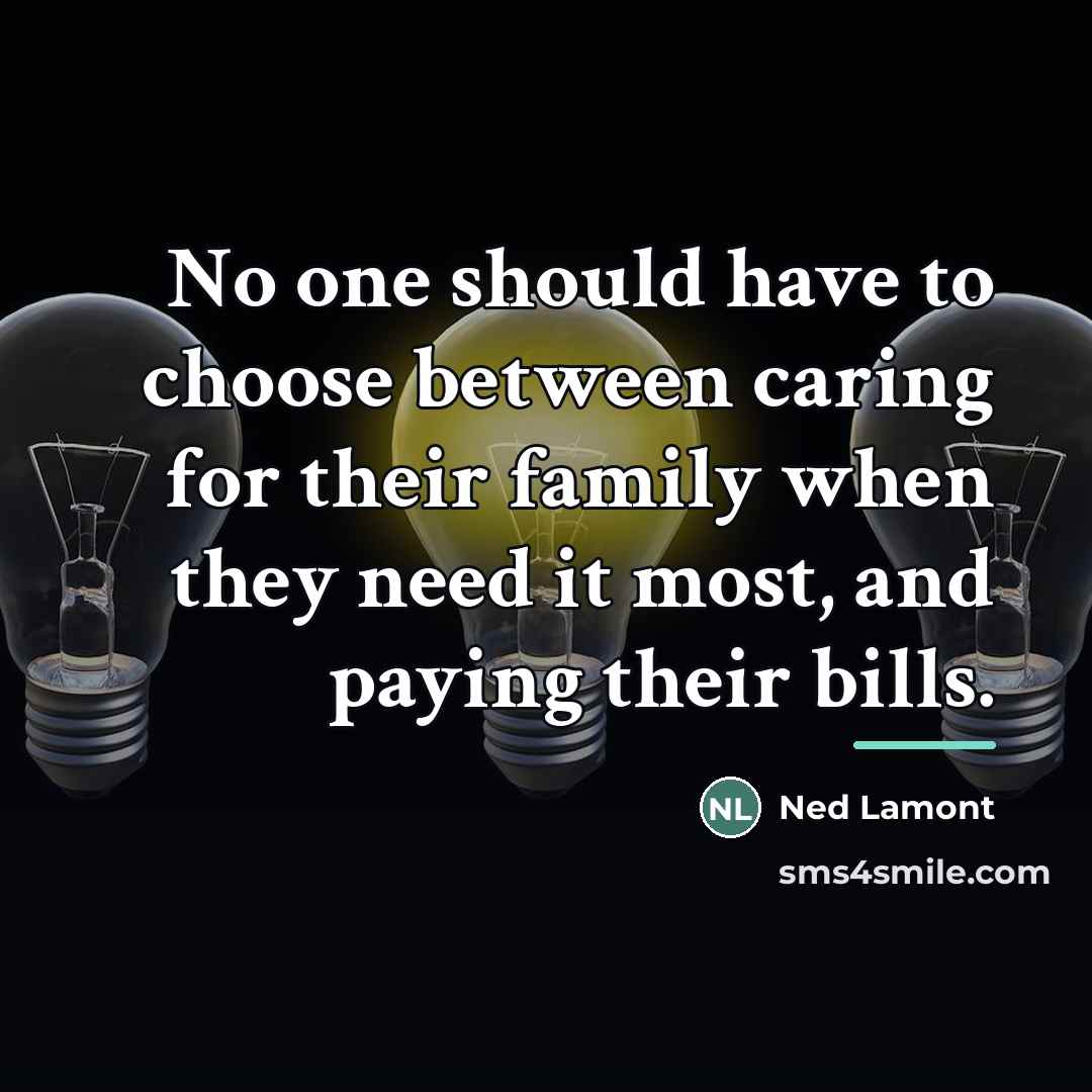 “No one should have to choose between caring for their…” quote by Ned Lamont