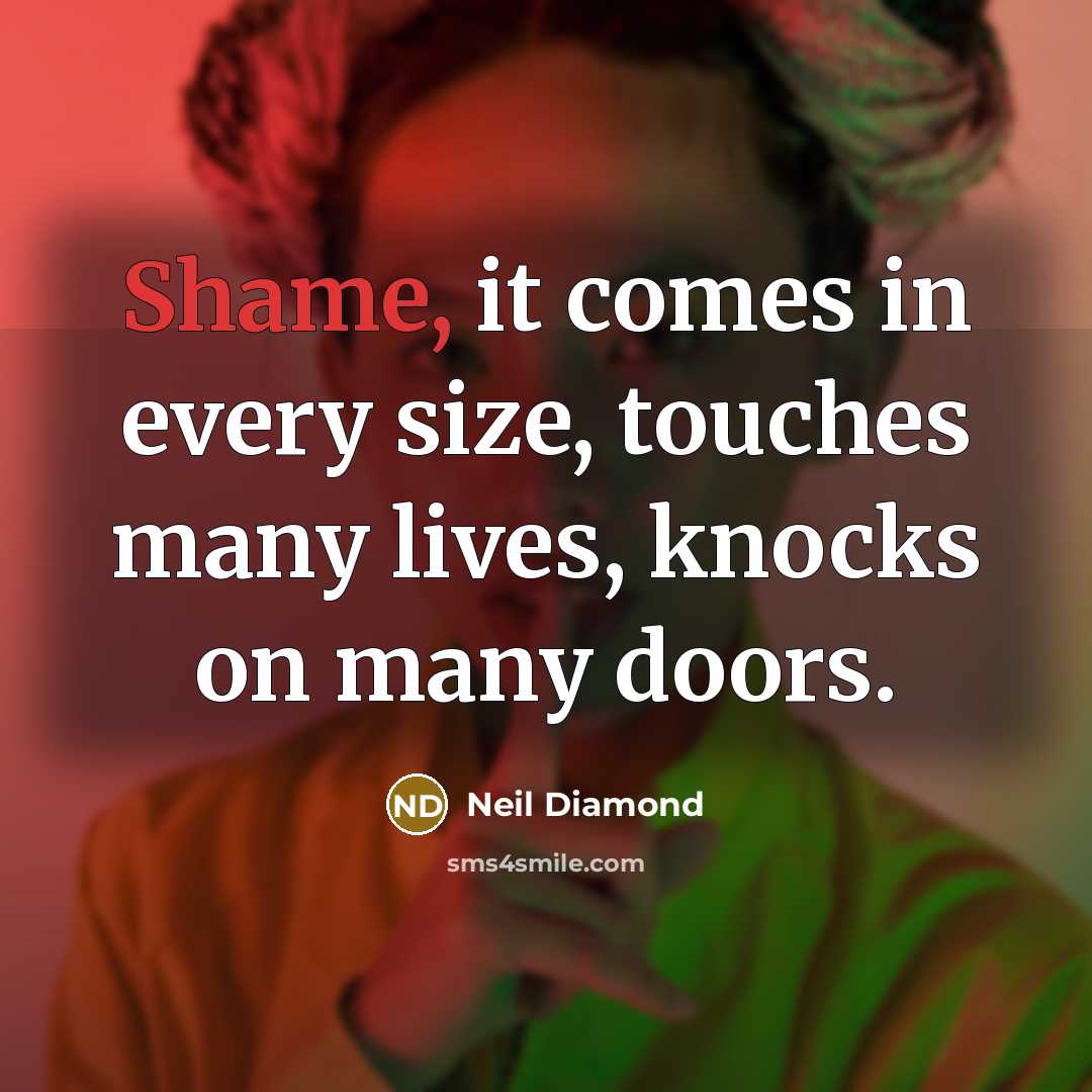“Shame, it comes in every size, touches many lives, knocks…” quote by Neil Diamond