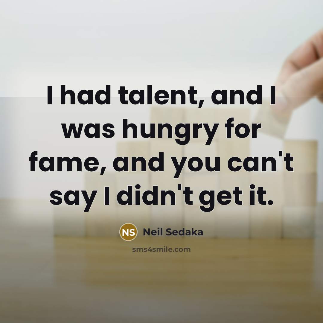 “I had talent, and I was hungry for fame, and…” quote by Neil Sedaka