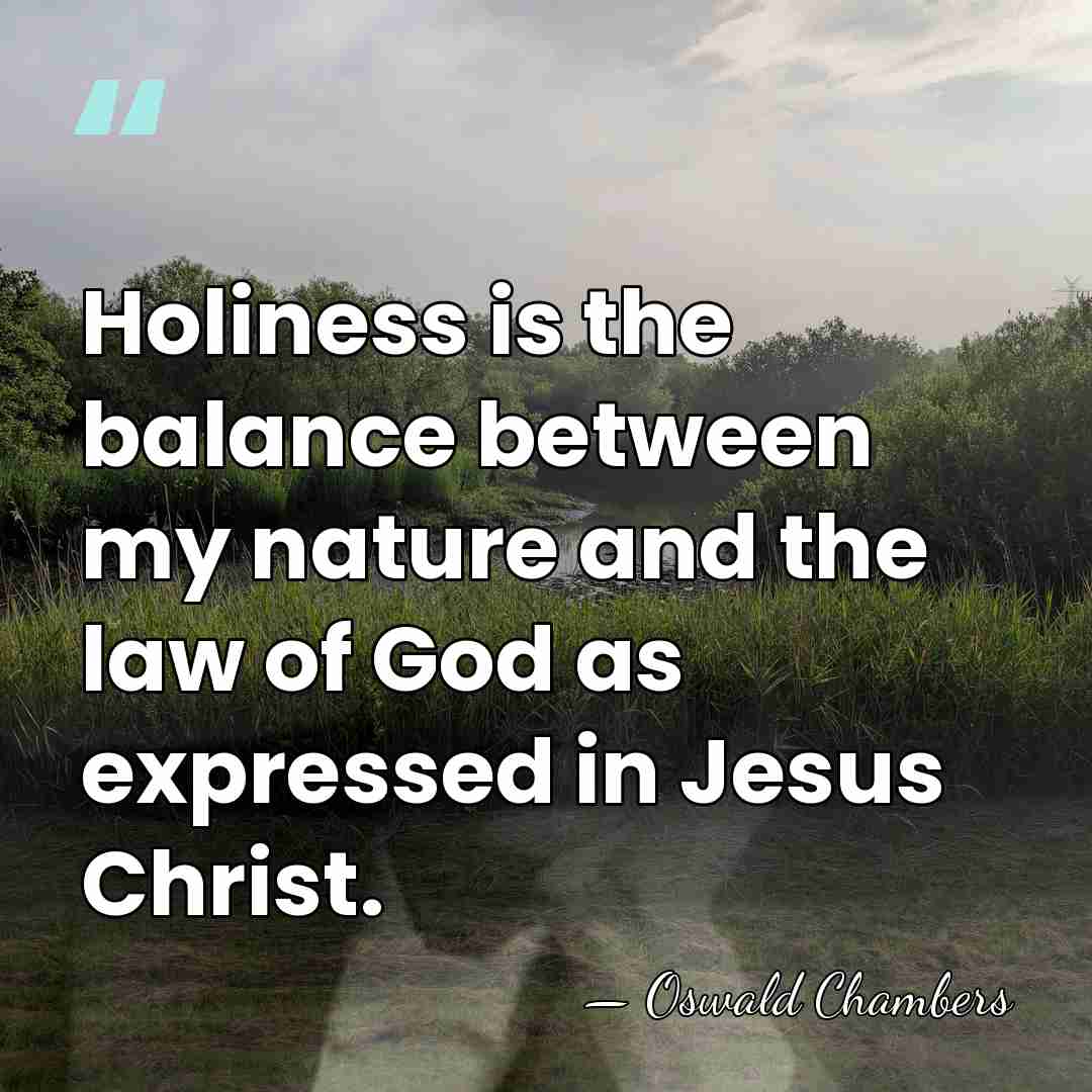 Holiness is the balance between my nature and the law of God&hellip; - Oswald Chambers