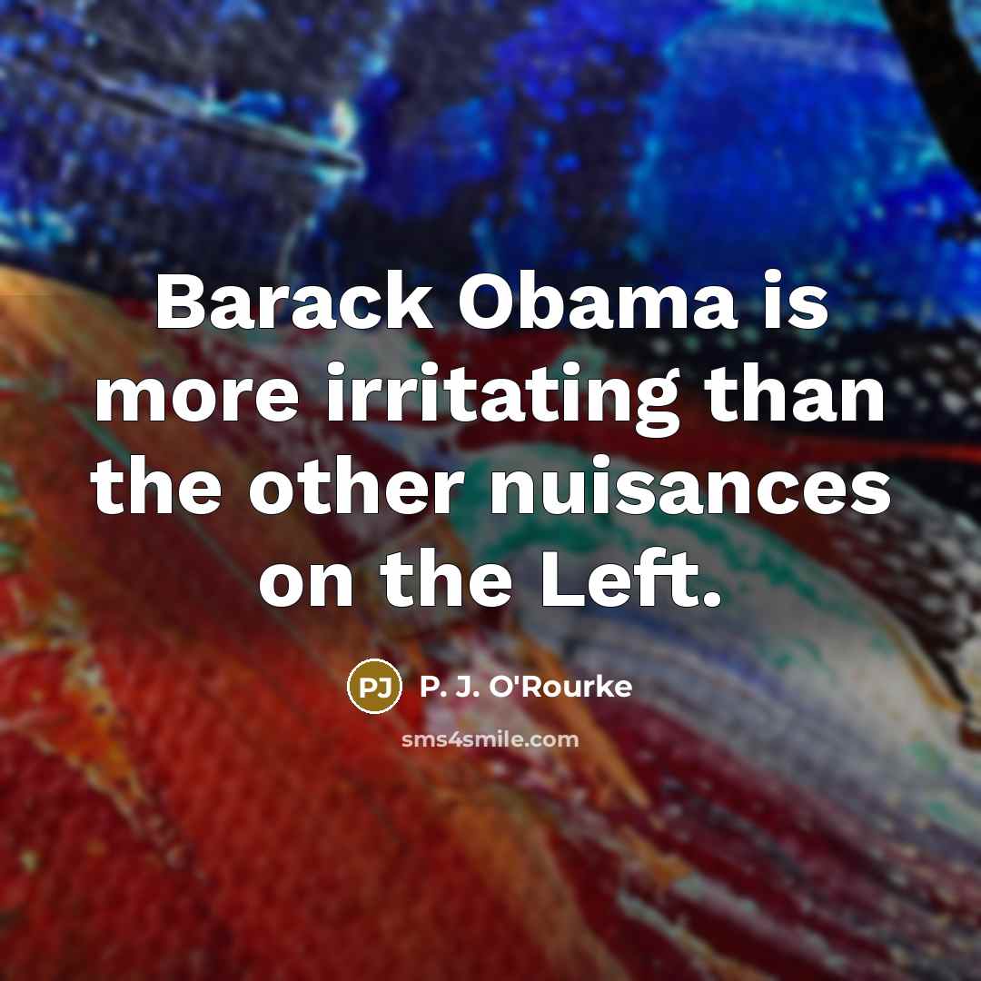 “Barack Obama is more irritating than the other nuisances on…” quote by P. J. O'Rourke